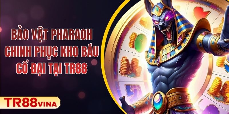 Bảo Vật Pharaoh – Chinh Phục Kho Báu Cổ Đại Tại TR88 1 Bảo Vật Pharaoh – Chinh Phục Kho Báu Cổ Đại Tại TR88