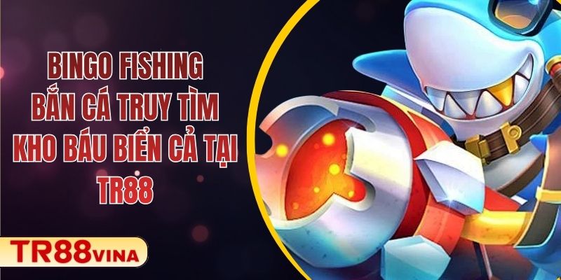 Bingo Fishing – Bắn Cá Truy Tìm Kho Báu Biển Cả Tại TR88 1 Bingo Fishing – Bắn Cá Truy Tìm Kho Báu Biển Cả Tại TR88