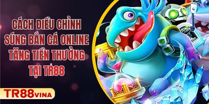 Cách Điều Chỉnh Súng Bắn Cá Online Tăng Tiền Thưởng Tại TR88 1 Cách Điều Chỉnh Súng Bắn Cá Online Tăng Tiền Thưởng Tại TR88