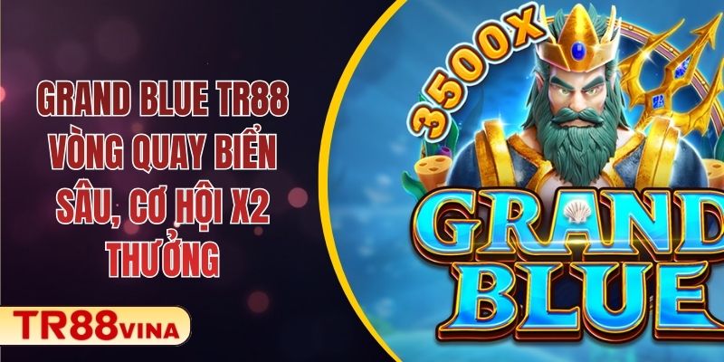 Grand Blue TR88 – Vòng Quay Biển Sâu, Cơ Hội X2 Thưởng 1 Grand Blue TR88 – Vòng Quay Biển Sâu, Cơ Hội X2 Thưởng