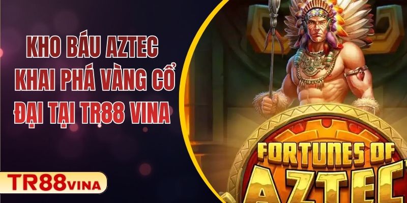 Kho Báu Aztec – Khai Phá Vàng Cổ Đại Tại TR88 VINA 1 Kho Báu Aztec – Khai Phá Vàng Cổ Đại Tại TR88 VINA