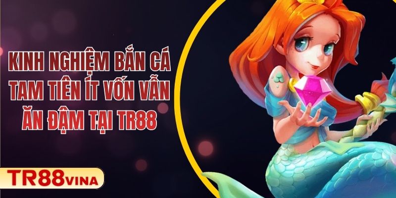 Kinh Nghiệm Bắn Cá Tam Tiên Ít Vốn Vẫn Ăn Đậm Tại TR88 1 Kinh Nghiệm Bắn Cá Tam Tiên Ít Vốn Vẫn Ăn Đậm Tại TR88