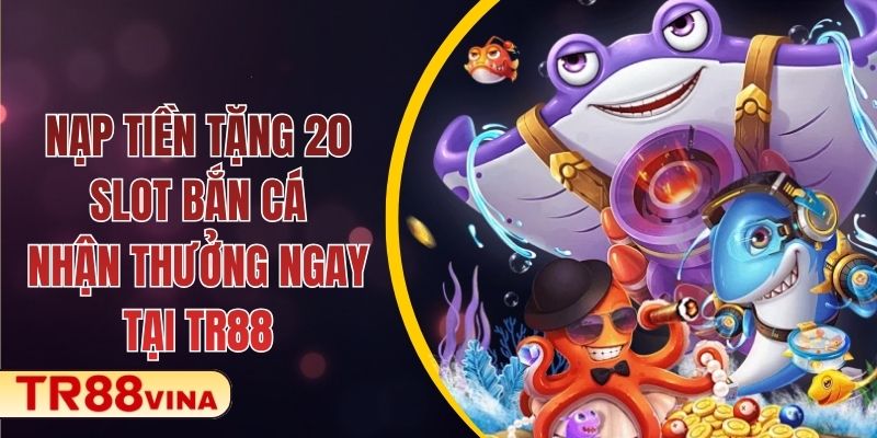 Nạp Tiền Tặng 20 Slot Bắn Cá – Nhận Thưởng Ngay Tại TR88 1 Nạp Tiền Tặng 20 Slot Bắn Cá – Nhận Thưởng Ngay Tại TR88