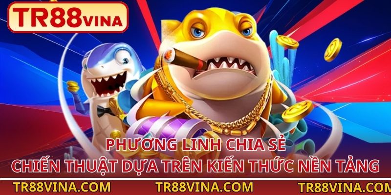 Thuật Ngữ Bắn Cá – Hiểu Nhanh, Chơi Hay, Thưởng Lớn Tại TR88 4 Phương Linh chia sẻ chiến thuật dựa trên kiến thức nền tảng