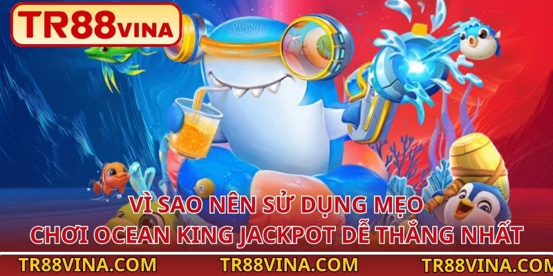 Mẹo Chơi Ocean King Jackpot Dễ Thắng Nhất Tại TR88 2 Vì sao nên sử dụng mẹo chơi Ocean King Jackpot dễ thắng nhất