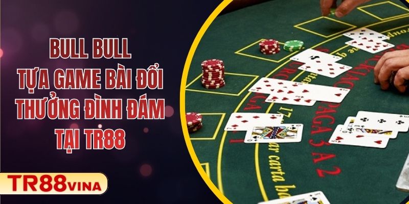 Bull Bull – Tựa Game Bài Đổi Thưởng Đình Đám Tại TR88 1 Bull Bull – Tựa Game Bài Đổi Thưởng Đình Đám Tại TR88