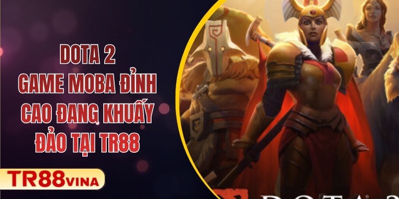 Dota 2 – Game MOBA Đỉnh Cao Đang Khuấy Đảo Tại TR88 1 Dota 2 – Game MOBA Đỉnh Cao Đang Khuấy Đảo Tại TR88