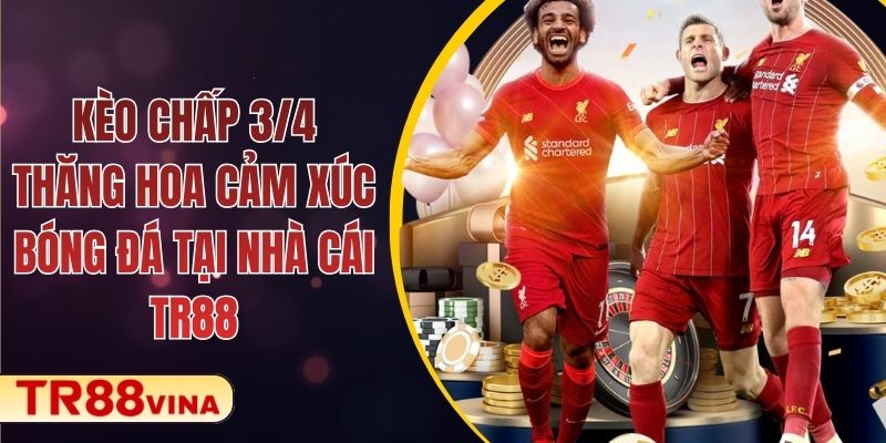 Kèo Chấp 3/4 – Thăng Hoa Cảm Xúc Bóng Đá Tại Nhà Cái TR88 1 Kèo Chấp 3/4 – Thăng Hoa Cảm Xúc Bóng Đá Tại Nhà Cái TR88