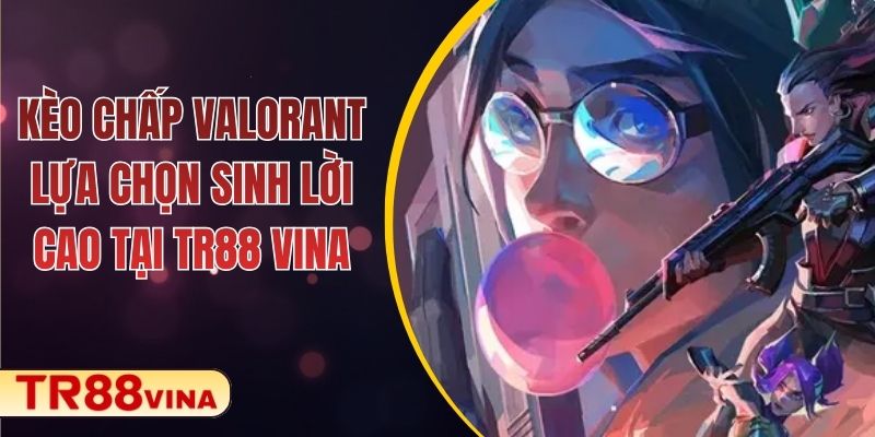Kèo Chấp Valorant – Lựa Chọn Sinh Lời Cao Tại TR88 VINA 1 Kèo Chấp Valorant – Lựa Chọn Sinh Lời Cao Tại TR88 VINA