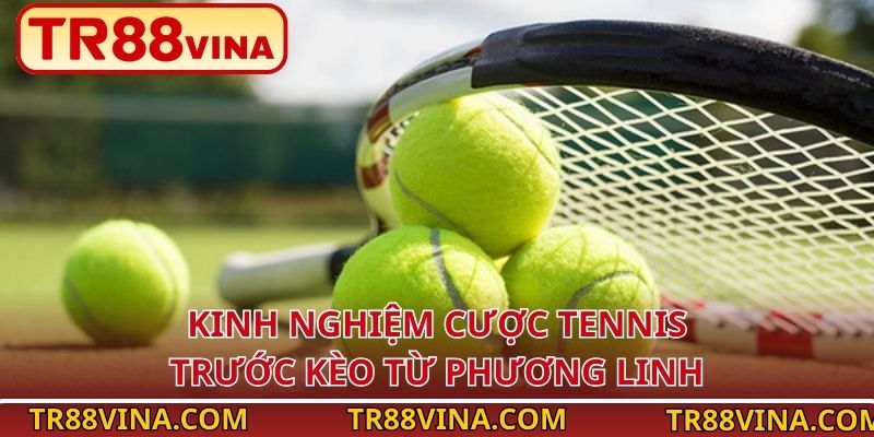 Kinh Nghiệm Cược Tennis Vào Tiền Thông Minh Tại TR88 3 Kinh nghiệm cược tennis trước kèo từ Phương Linh