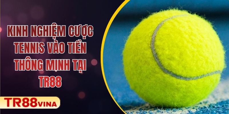 Kinh Nghiệm Cược Tennis Vào Tiền Thông Minh Tại TR88 1 Kinh Nghiệm Cược Tennis Vào Tiền Thông Minh Tại TR88
