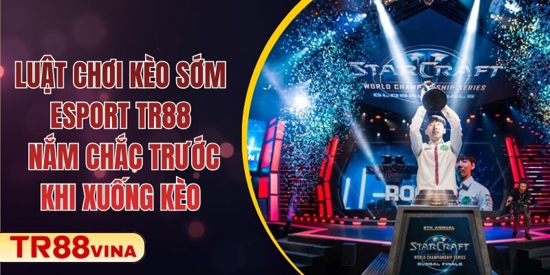TR88 Hướng Dẫn Luật Chơi Kèo Sớm Esport - Mẹo Xuống Kèo Hiệu Quả 1 Luật Chơi Kèo Sớm Esport TR88 - Nắm Chắc Trước Khi Xuống Kèo