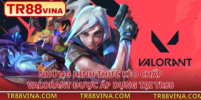 Kèo Chấp Valorant – Lựa Chọn Sinh Lời Cao Tại TR88 VINA 2 Những hình thức kèo chấp Valorant được áp dụng tại TR88