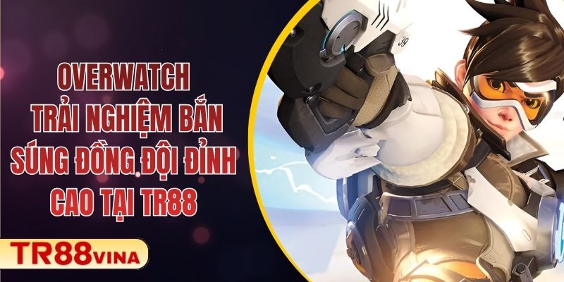 Overwatch - Trải Nghiệm Cá Cược Bắn Súng Đồng Đội Đỉnh Cao Tại TR88 1 Overwatch - Trải Nghiệm Bắn Súng Đồng Đội Đỉnh Cao Tại TR88
