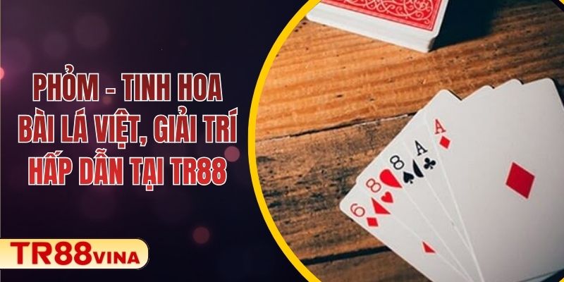 Phỏm – Tinh Hoa Bài Lá Việt, Giải Trí Hấp Dẫn Tại TR88 1 Phỏm – Tinh Hoa Bài Lá Việt, Giải Trí Hấp Dẫn Tại TR88