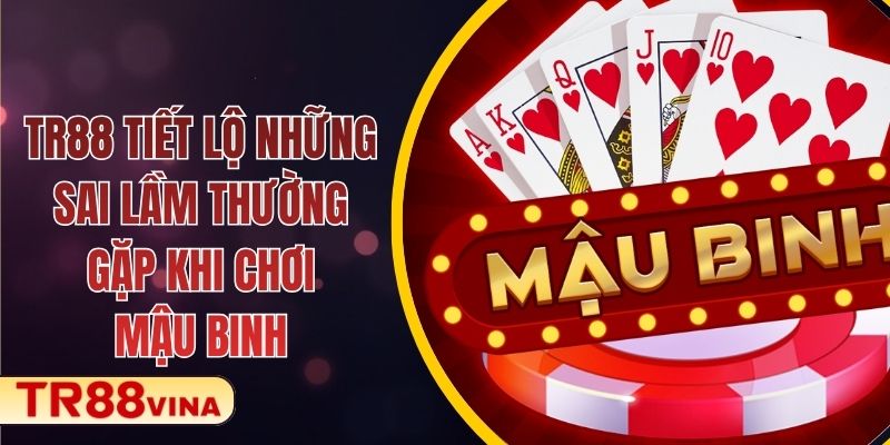 TR88 Tiết Lộ Những Sai Lầm Thường Gặp Khi Chơi Mậu Binh 1 TR88 Tiết Lộ Những Sai Lầm Thường Gặp Khi Chơi Mậu Binh